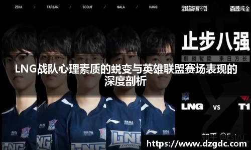 LNG战队心理素质的蜕变与英雄联盟赛场表现的深度剖析