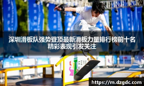 深圳滑板队强势登顶最新滑板力量排行榜前十名精彩表现引发关注