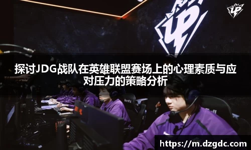 探讨JDG战队在英雄联盟赛场上的心理素质与应对压力的策略分析