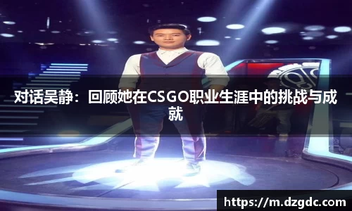 对话吴静：回顾她在CSGO职业生涯中的挑战与成就