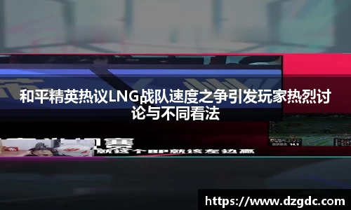 和平精英热议LNG战队速度之争引发玩家热烈讨论与不同看法