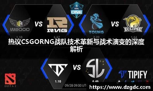 热议CSGORNG战队技术革新与战术演变的深度解析