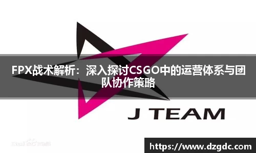 FPX战术解析：深入探讨CSGO中的运营体系与团队协作策略