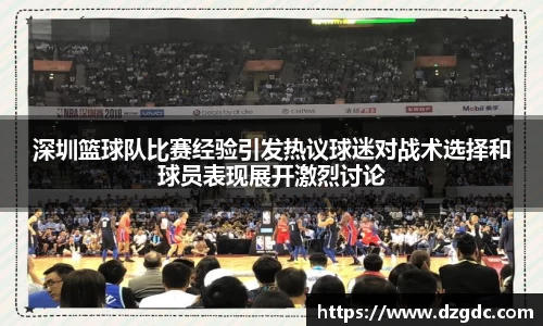 深圳篮球队比赛经验引发热议球迷对战术选择和球员表现展开激烈讨论