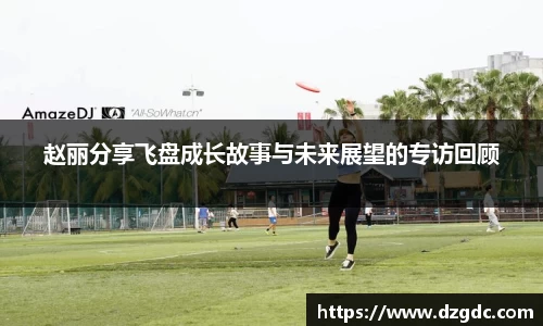 赵丽分享飞盘成长故事与未来展望的专访回顾