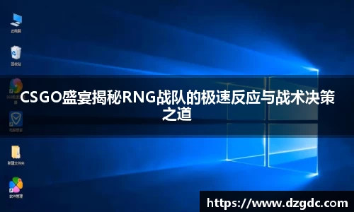 CSGO盛宴揭秘RNG战队的极速反应与战术决策之道