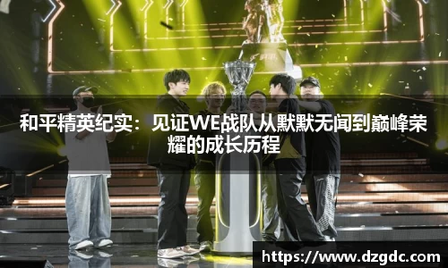 和平精英纪实：见证WE战队从默默无闻到巅峰荣耀的成长历程