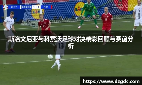 斯洛文尼亚与科索沃足球对决精彩回顾与赛前分析