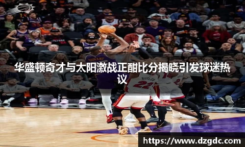 华盛顿奇才与太阳激战正酣比分揭晓引发球迷热议