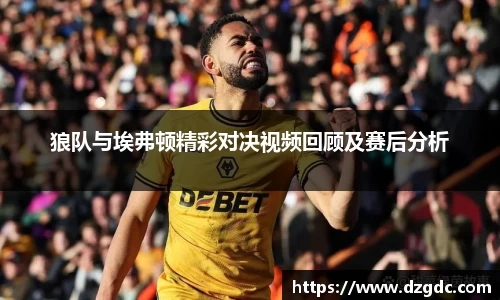狼队与埃弗顿精彩对决视频回顾及赛后分析