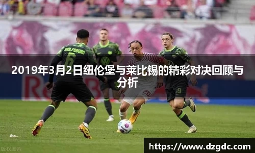 2019年3月2日纽伦堡与莱比锡的精彩对决回顾与分析