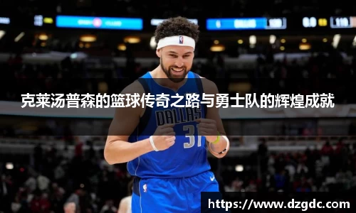 克莱汤普森的篮球传奇之路与勇士队的辉煌成就