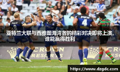 亚特兰大联与西雅图海湾者的精彩对决即将上演，谁能赢得胜利