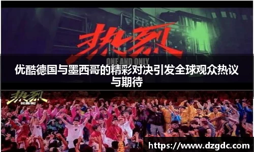 优酷德国与墨西哥的精彩对决引发全球观众热议与期待