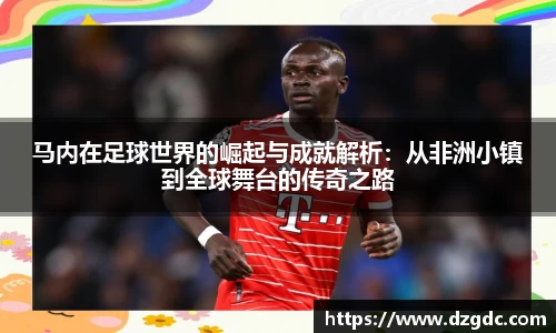 马内在足球世界的崛起与成就解析：从非洲小镇到全球舞台的传奇之路