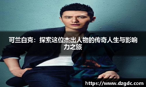 可兰白克：探索这位杰出人物的传奇人生与影响力之旅