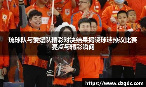 琉球队与爱媛队精彩对决结果揭晓球迷热议比赛亮点与精彩瞬间