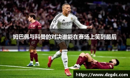 姆巴佩与科曼的对决谁能在赛场上笑到最后