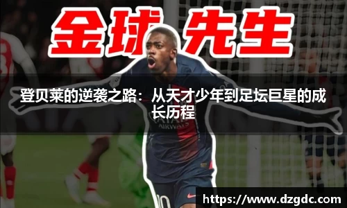 登贝莱的逆袭之路：从天才少年到足坛巨星的成长历程
