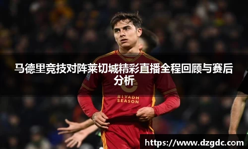 马德里竞技对阵莱切城精彩直播全程回顾与赛后分析