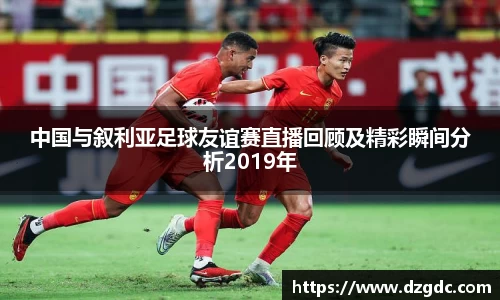 中国与叙利亚足球友谊赛直播回顾及精彩瞬间分析2019年