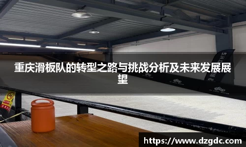 重庆滑板队的转型之路与挑战分析及未来发展展望