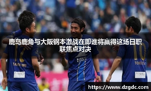 鹿岛鹿角与大阪钢本激战在即谁将赢得这场日职联焦点对决