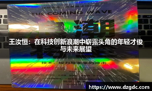 王汝恒：在科技创新浪潮中崭露头角的年轻才俊与未来展望