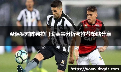 圣保罗对阵弗拉门戈赛事分析与推荐策略分享
