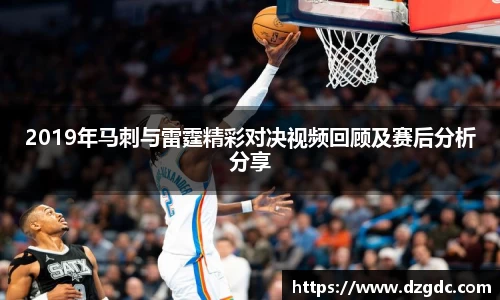 2019年马刺与雷霆精彩对决视频回顾及赛后分析分享
