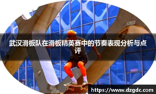 武汉滑板队在滑板精英赛中的节奏表现分析与点评